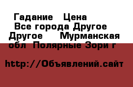 Гадание › Цена ­ 250 - Все города Другое » Другое   . Мурманская обл.,Полярные Зори г.